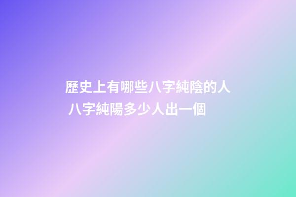 歷史上有哪些八字純陰的人 八字純陽多少人出一個-第1張-觀點-玄機派